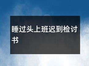 睡過頭上班遲到檢討書