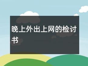 晚上外出上網(wǎng)的檢討書