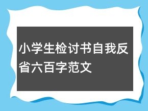 小學(xué)生檢討書自我反省六百字范文
