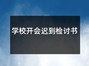 學(xué)校開(kāi)會(huì)遲到檢討書(shū)