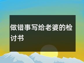 做錯事寫給老婆的檢討書