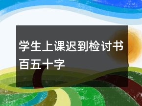 學生上課遲到檢討書百五十字