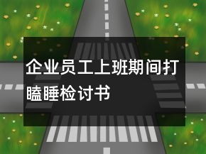 企業(yè)員工上班期間打瞌睡檢討書