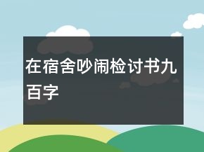 在宿舍吵鬧檢討書九百字