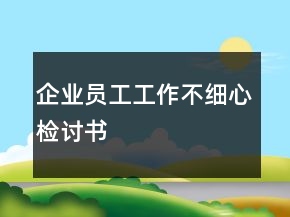 企業(yè)員工工作不細(xì)心檢討書