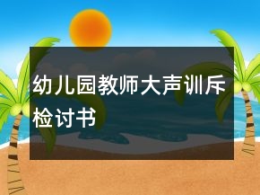 幼兒園教師大聲訓(xùn)斥檢討書