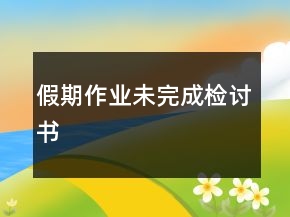 假期作業(yè)未完成檢討書