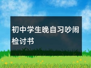 初中學(xué)生晚自習(xí)吵鬧檢討書