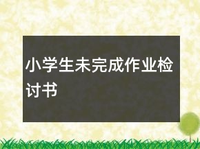 小學(xué)生未完成作業(yè)檢討書