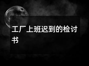 工廠上班遲到的檢討書