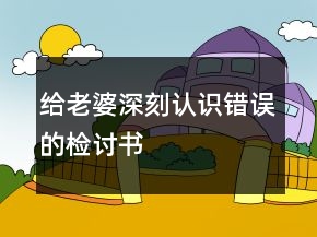 給老婆深刻認(rèn)識(shí)錯(cuò)誤的檢討書(shū)