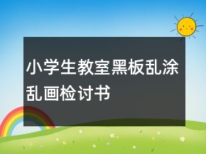小學(xué)生教室黑板亂涂亂畫檢討書