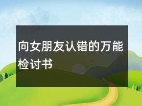 向女朋友認(rèn)錯(cuò)的萬(wàn)能檢討書