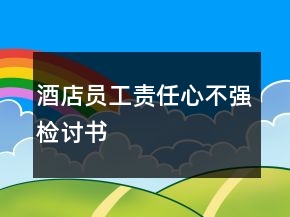酒店員工責(zé)任心不強(qiáng)檢討書