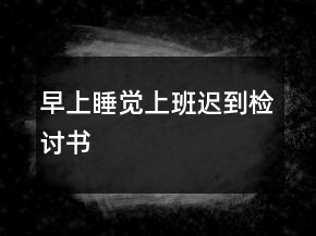 早上睡覺上班遲到檢討書