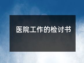 醫(yī)院工作的檢討書