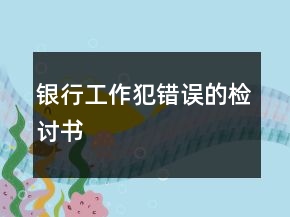銀行工作犯錯誤的檢討書