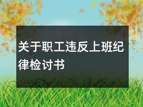 關(guān)于職工違反上班紀律檢討書