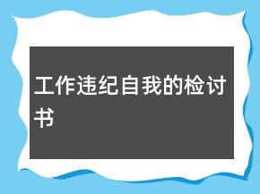 工作違紀(jì)自我的檢討書