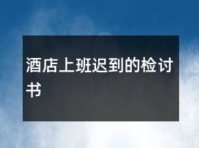 酒店上班遲到的檢討書(shū)