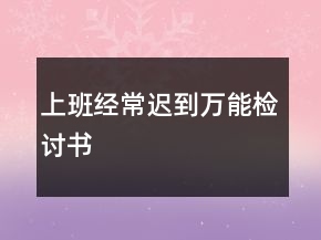 上班經(jīng)常遲到萬能檢討書