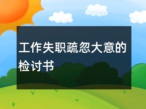 工作失職疏忽大意的檢討書