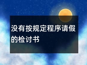 沒有按規(guī)定程序請假的檢討書