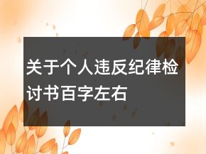 關(guān)于個(gè)人違反紀(jì)律檢討書百字左右