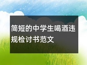 簡短的中學(xué)生喝酒違規(guī)檢討書范文