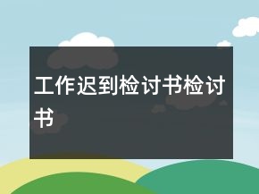 工作遲到檢討書檢討書