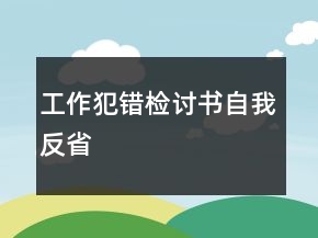 工作犯錯(cuò)檢討書(shū)自我反省