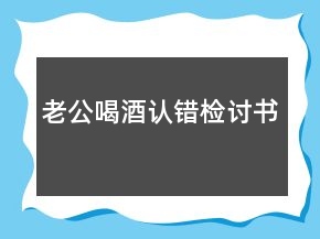 老公喝酒認(rèn)錯(cuò)檢討書(shū)