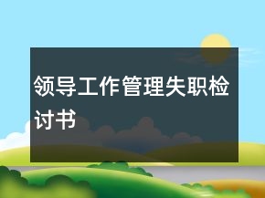 領(lǐng)導(dǎo)工作管理失職檢討書