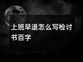 上班早退怎么寫檢討書百字