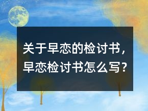 關于早戀的檢討書，早戀檢討書怎么寫？
