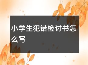小學(xué)生犯錯(cuò)檢討書(shū)怎么寫(xiě)