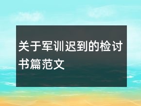 關(guān)于軍訓(xùn)遲到的檢討書篇范文