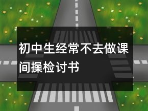 初中生經(jīng)常不去做課間操檢討書(shū)