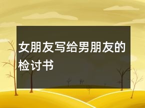 女朋友寫(xiě)給男朋友的檢討書(shū)
