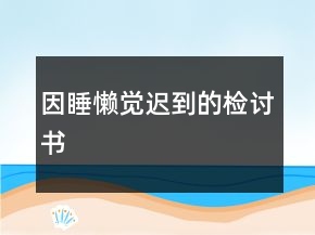 因睡懶覺遲到的檢討書
