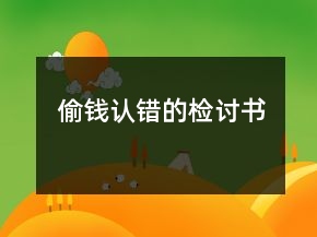 偷錢認(rèn)錯(cuò)的檢討書(shū)