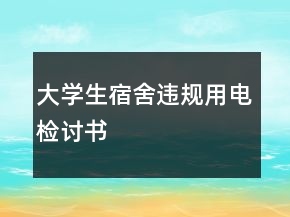 大學(xué)生宿舍違規(guī)用電檢討書