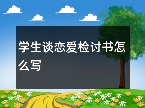 學(xué)生談戀愛(ài)檢討書(shū)怎么寫(xiě)