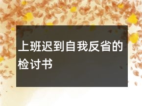 上班遲到自我反省的檢討書(shū)
