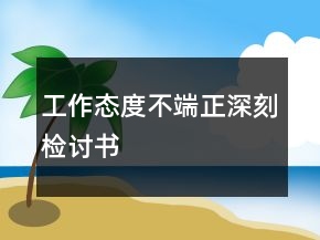 工作態(tài)度不端正深刻檢討書