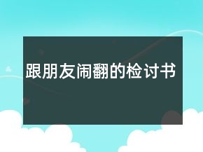 跟朋友鬧翻的檢討書(shū)