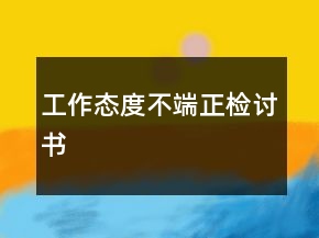 工作態(tài)度不端正檢討書(shū)