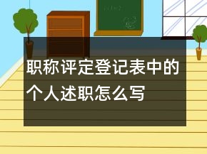 職稱評(píng)定登記表中的個(gè)人述職怎么寫(xiě)