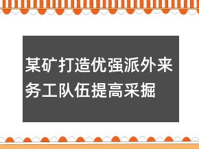 某礦打造優(yōu)強派外來務工隊伍提高采掘一線戰(zhàn)斗力述職報告
