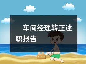????車間經(jīng)理轉(zhuǎn)正述職報告